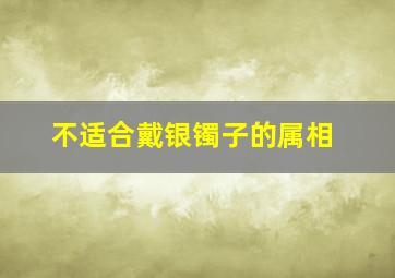 不适合戴银镯子的属相