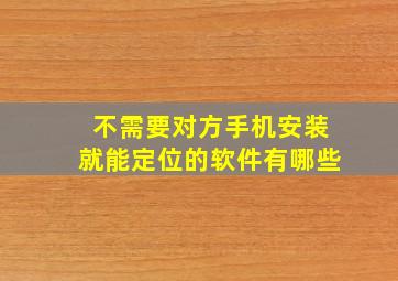 不需要对方手机安装就能定位的软件有哪些