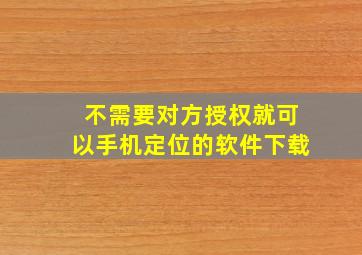 不需要对方授权就可以手机定位的软件下载