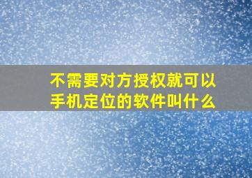 不需要对方授权就可以手机定位的软件叫什么