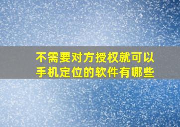 不需要对方授权就可以手机定位的软件有哪些