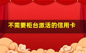 不需要柜台激活的信用卡