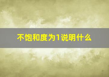 不饱和度为1说明什么