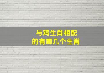 与鸡生肖相配的有哪几个生肖