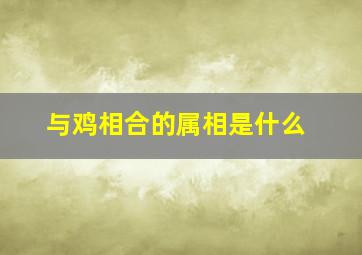 与鸡相合的属相是什么