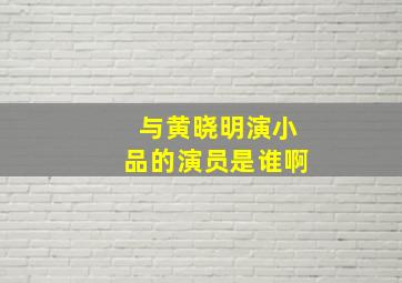 与黄晓明演小品的演员是谁啊