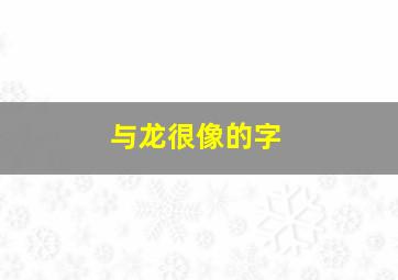 与龙很像的字