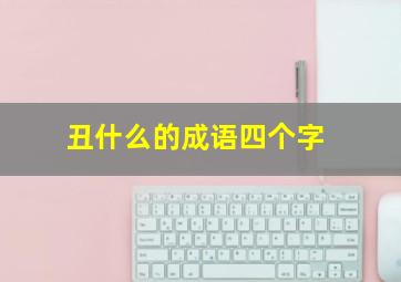 丑什么的成语四个字