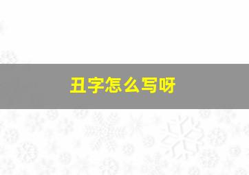 丑字怎么写呀