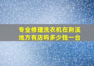 专业修理洗衣机在荆溪地方有店吗多少钱一台