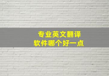 专业英文翻译软件哪个好一点