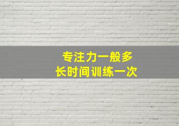 专注力一般多长时间训练一次