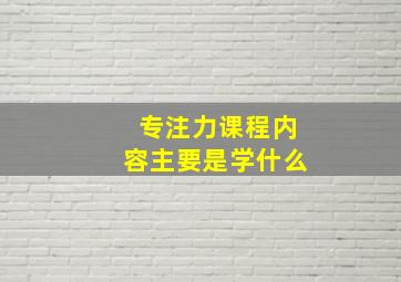 专注力课程内容主要是学什么