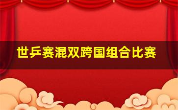 世乒赛混双跨国组合比赛