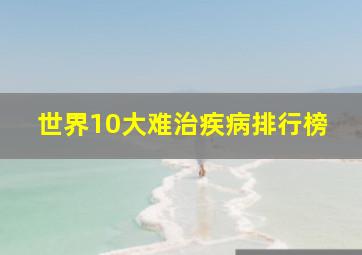 世界10大难治疾病排行榜