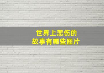 世界上悲伤的故事有哪些图片