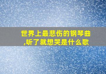 世界上最悲伤的钢琴曲,听了就想哭是什么歌