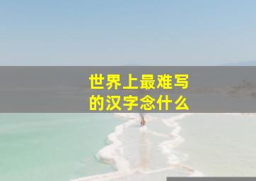 世界上最难写的汉字念什么