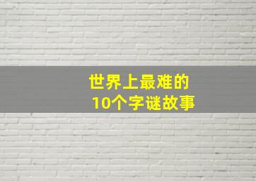 世界上最难的10个字谜故事