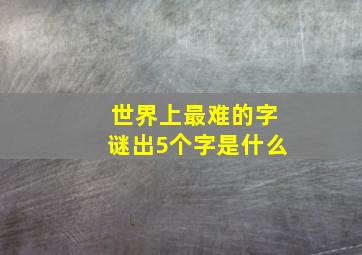 世界上最难的字谜出5个字是什么