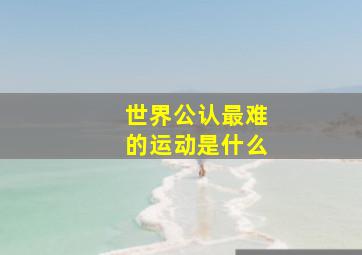 世界公认最难的运动是什么