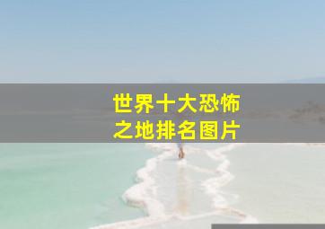 世界十大恐怖之地排名图片