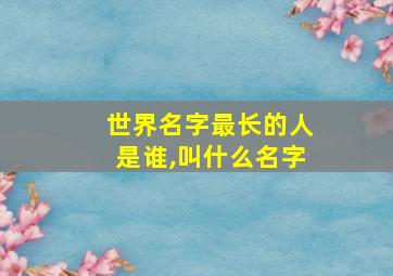 世界名字最长的人是谁,叫什么名字