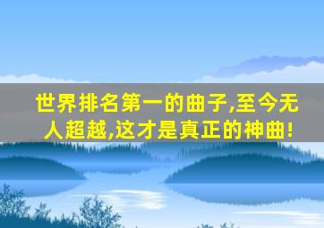 世界排名第一的曲子,至今无人超越,这才是真正的神曲!