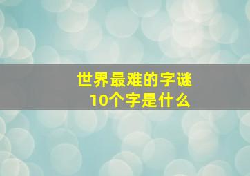 世界最难的字谜10个字是什么