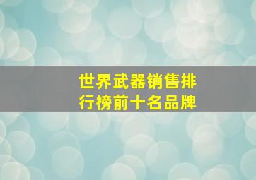 世界武器销售排行榜前十名品牌