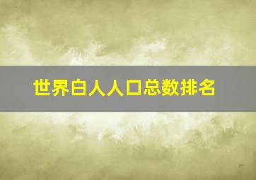 世界白人人口总数排名