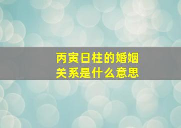 丙寅日柱的婚姻关系是什么意思