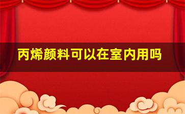 丙烯颜料可以在室内用吗