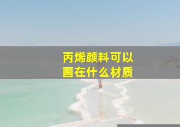 丙烯颜料可以画在什么材质