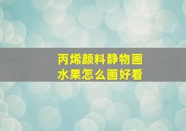 丙烯颜料静物画水果怎么画好看