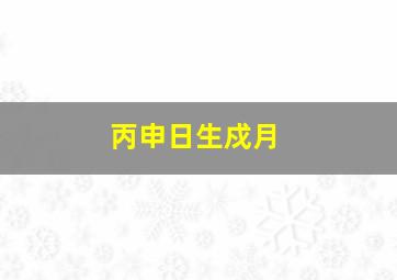 丙申日生戍月