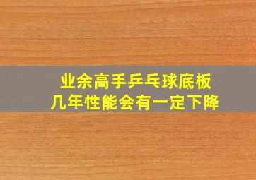 业余高手乒乓球底板几年性能会有一定下降