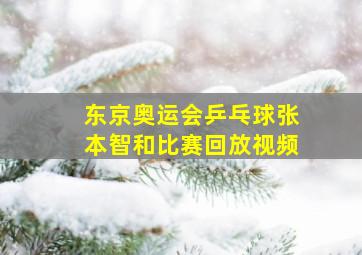 东京奥运会乒乓球张本智和比赛回放视频