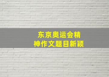 东京奥运会精神作文题目新颖