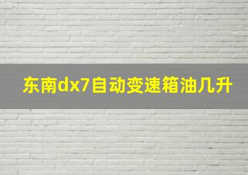 东南dx7自动变速箱油几升