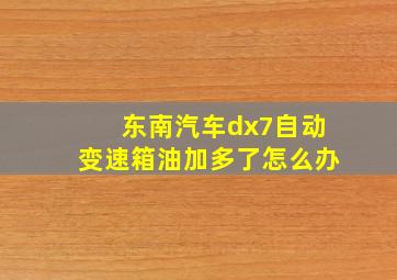 东南汽车dx7自动变速箱油加多了怎么办