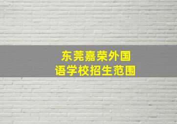 东莞嘉荣外国语学校招生范围