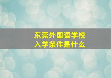 东莞外国语学校入学条件是什么