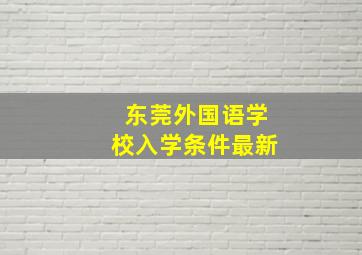 东莞外国语学校入学条件最新