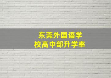 东莞外国语学校高中部升学率