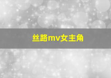 丝路mv女主角