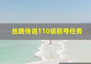 丝路传说110级称号任务