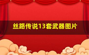 丝路传说13套武器图片