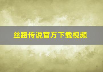 丝路传说官方下载视频