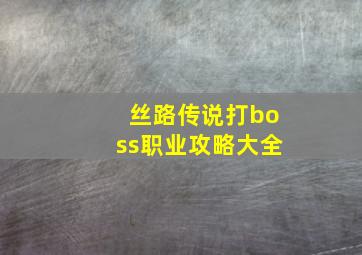 丝路传说打boss职业攻略大全